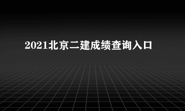 2021北京二建成绩查询入口