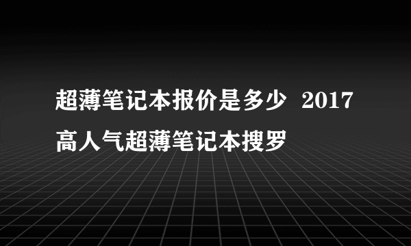 超薄笔记本报价是多少  2017高人气超薄笔记本搜罗