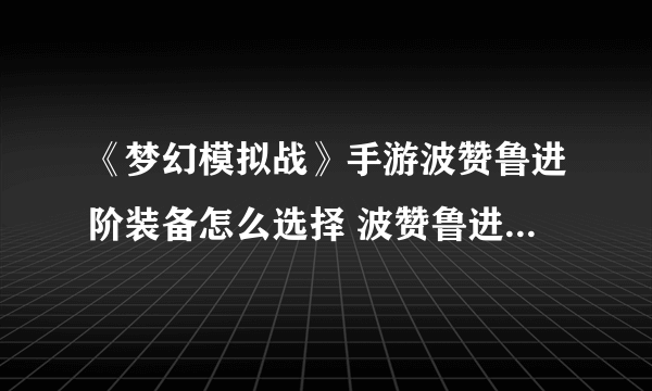 《梦幻模拟战》手游波赞鲁进阶装备怎么选择 波赞鲁进阶装备推荐