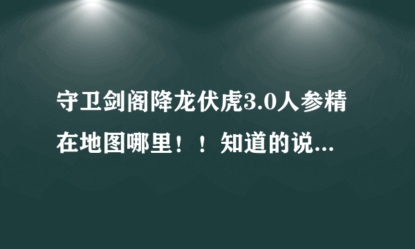 守卫剑阁降龙伏虎3.0人参精在地图哪里！！知道的说下跪求！！！