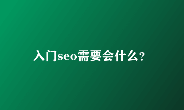 入门seo需要会什么？