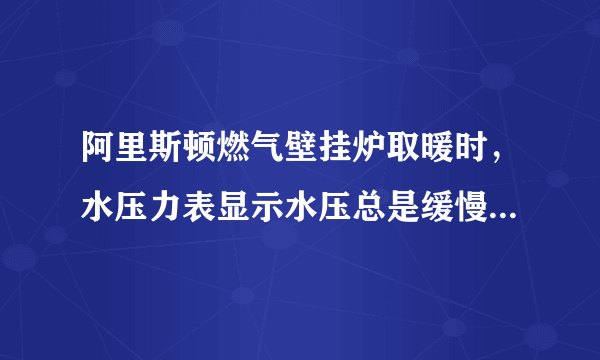 阿里斯顿燃气壁挂炉取暖时，水压力表显示水压总是缓慢下降，每天需要补充七八次水。可是我朋友家的壁挂炉