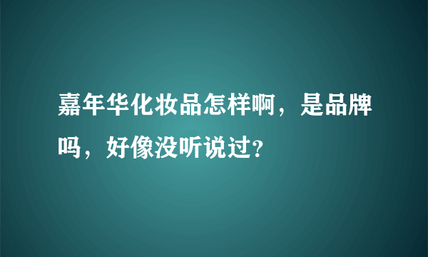 嘉年华化妆品怎样啊，是品牌吗，好像没听说过？