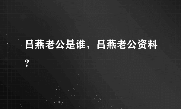 吕燕老公是谁，吕燕老公资料？