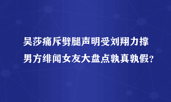 吴莎痛斥劈腿声明受刘翔力撑男方绯闻女友大盘点孰真孰假？