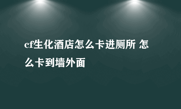 cf生化酒店怎么卡进厕所 怎么卡到墙外面