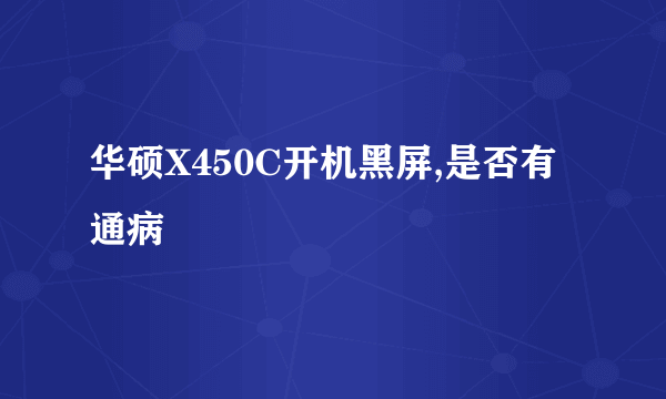 华硕X450C开机黑屏,是否有通病