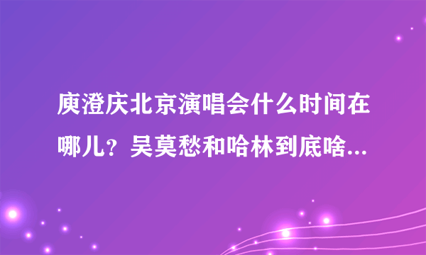 庾澄庆北京演唱会什么时间在哪儿？吴莫愁和哈林到底啥关系，这次是他们俩的演唱会么？