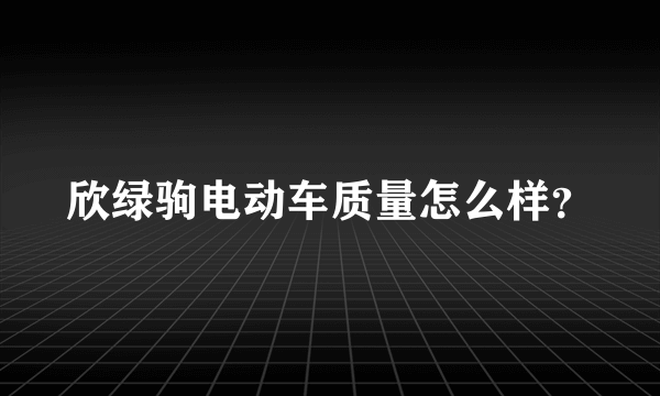 欣绿驹电动车质量怎么样？