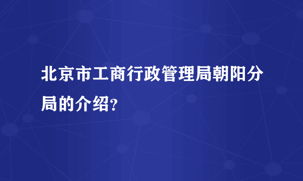 北京市工商行政管理局朝阳分局的介绍？