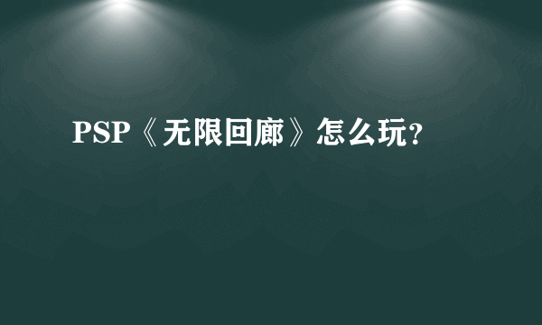 PSP《无限回廊》怎么玩？