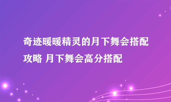 奇迹暖暖精灵的月下舞会搭配攻略 月下舞会高分搭配