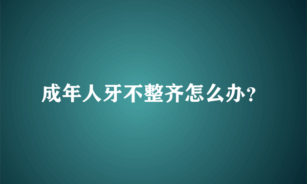 成年人牙不整齐怎么办？