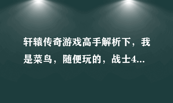 轩辕传奇游戏高手解析下，我是菜鸟，随便玩的，战士40级战力才两千六，我看别人35级都五六千了.......