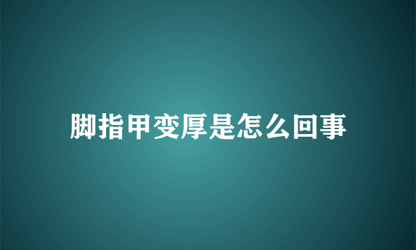 脚指甲变厚是怎么回事