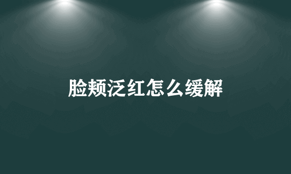 脸颊泛红怎么缓解