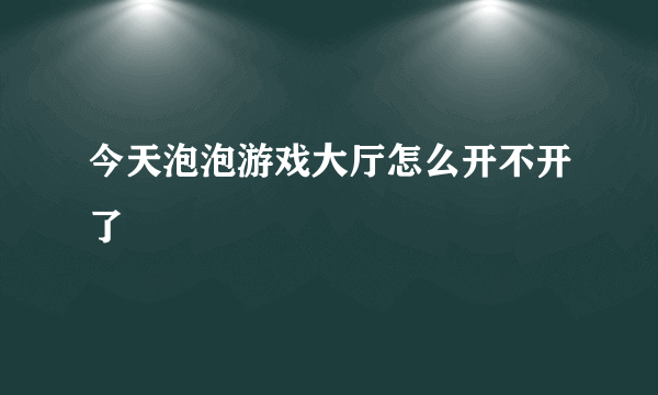 今天泡泡游戏大厅怎么开不开了