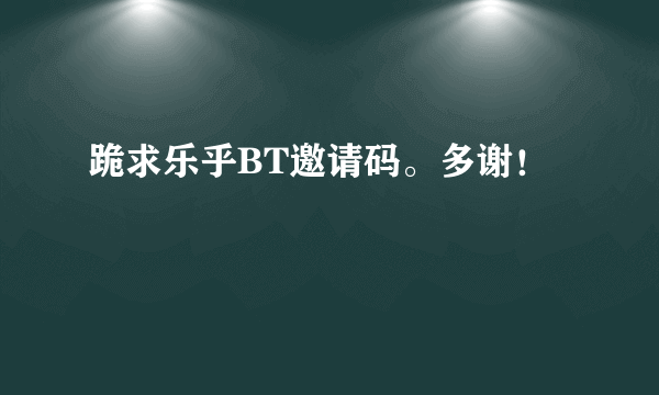 跪求乐乎BT邀请码。多谢！