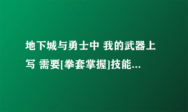 地下城与勇士中 我的武器上写 需要[拳套掌握]技能 这是什么意思呢？