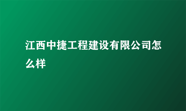 江西中捷工程建设有限公司怎么样