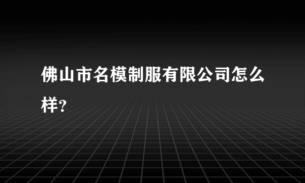 佛山市名模制服有限公司怎么样？