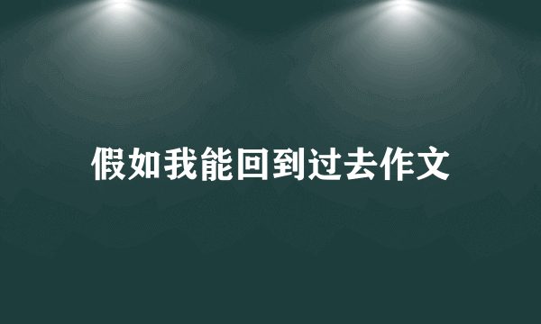 假如我能回到过去作文