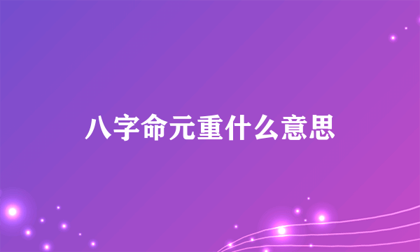 八字命元重什么意思