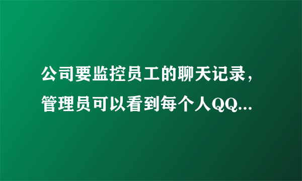 公司要监控员工的聊天记录，管理员可以看到每个人QQ的聊天记录，请问用什么软件？