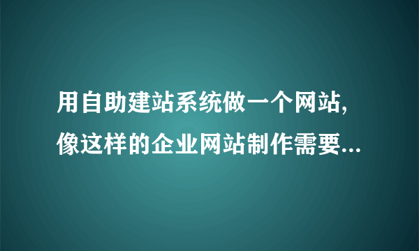 用自助建站系统做一个网站,像这样的企业网站制作需要多少钱?