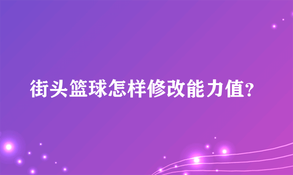 街头篮球怎样修改能力值？