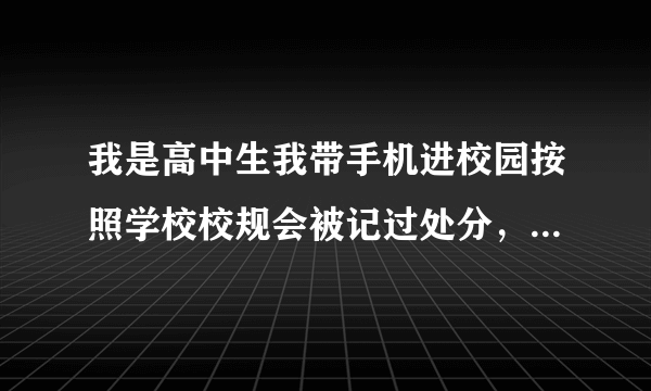 我是高中生我带手机进校园按照学校校规会被记过处分，这会对我以后造成什么影响吗?