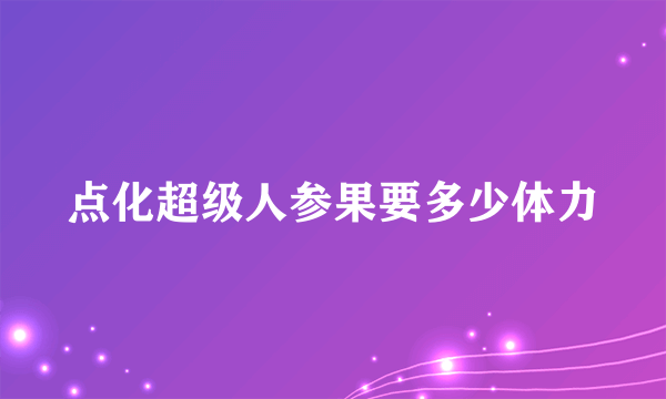 点化超级人参果要多少体力