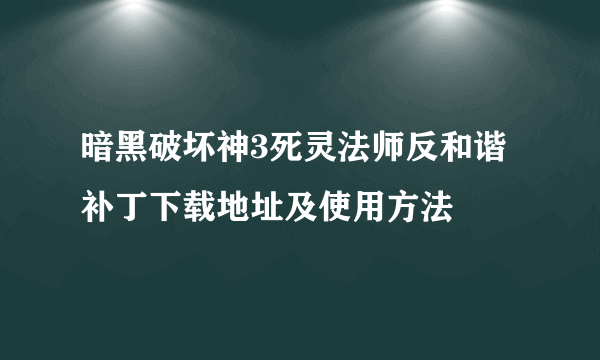 暗黑破坏神3死灵法师反和谐补丁下载地址及使用方法