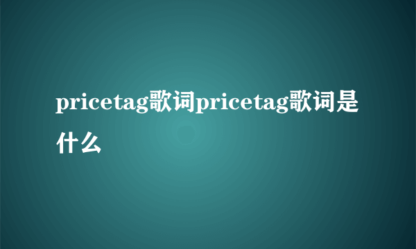 pricetag歌词pricetag歌词是什么