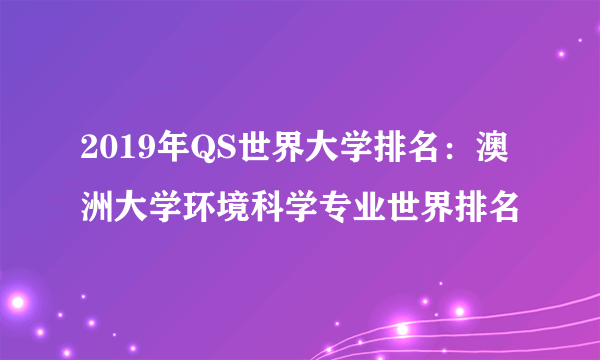 2019年QS世界大学排名：澳洲大学环境科学专业世界排名