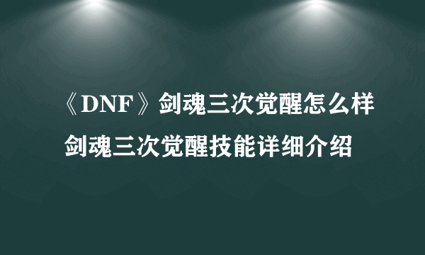 《DNF》剑魂三次觉醒怎么样 剑魂三次觉醒技能详细介绍