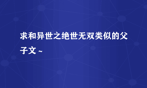 求和异世之绝世无双类似的父子文～