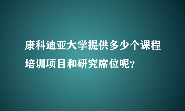 康科迪亚大学提供多少个课程培训项目和研究席位呢？