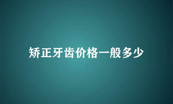 矫正牙齿价格一般多少