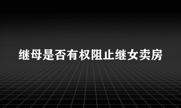 继母是否有权阻止继女卖房