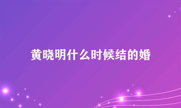 黄晓明什么时候结的婚