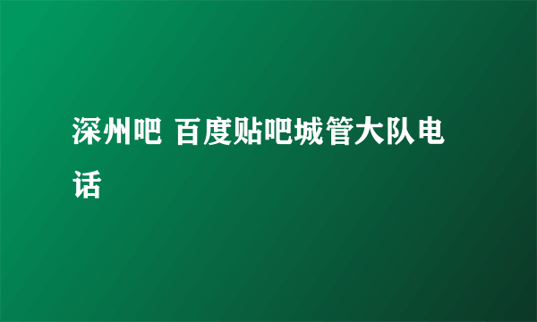 深州吧 百度贴吧城管大队电话