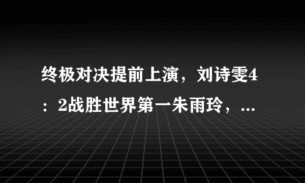 终极对决提前上演，刘诗雯4：2战胜世界第一朱雨玲，这场比赛你怎么看？