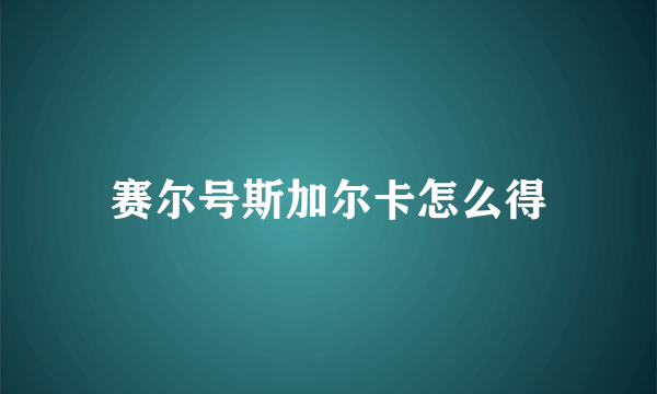 赛尔号斯加尔卡怎么得