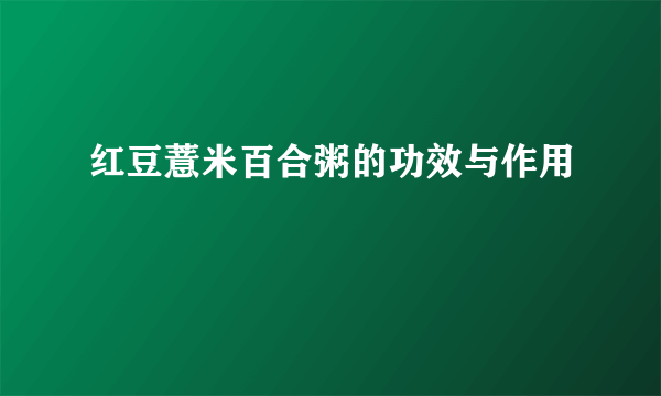 红豆薏米百合粥的功效与作用