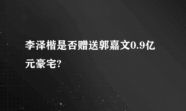 李泽楷是否赠送郭嘉文0.9亿元豪宅?