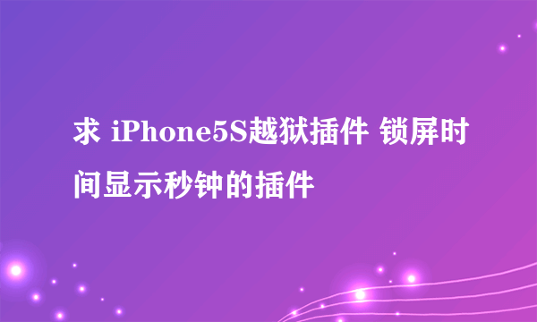 求 iPhone5S越狱插件 锁屏时间显示秒钟的插件