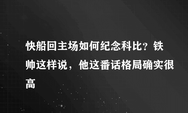 快船回主场如何纪念科比？铁帅这样说，他这番话格局确实很高