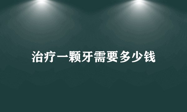 治疗一颗牙需要多少钱