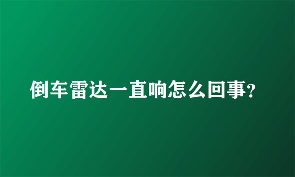 倒车雷达一直响怎么回事？